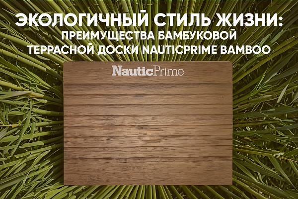 Экологичный стиль жизни: Преимущества бамбуковой террасной доски NauticPrime Bamboo